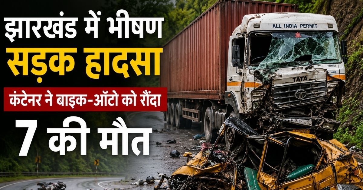 झारखंड में भीषण सड़क हादसा, कंटेनर ने बाइक-ऑटो को रौंदा, 7 की मौत